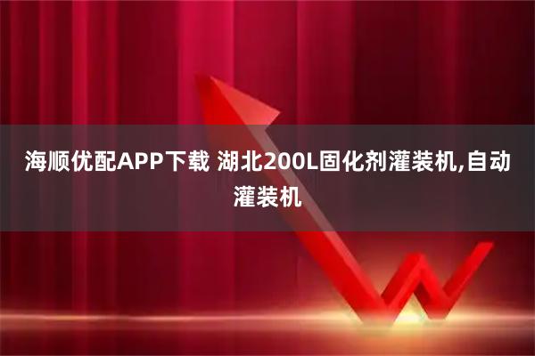 海顺优配APP下载 湖北200L固化剂灌装机,自动灌装机