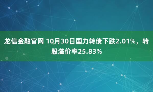 龙信金融官网 10月30日国力转债下跌2.01%,转股溢价率25.83%