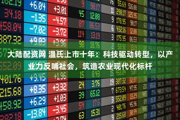 大陆配资网 温氏上市十年：科技驱动转型，以产业力反哺社会，筑造农业现代化标杆