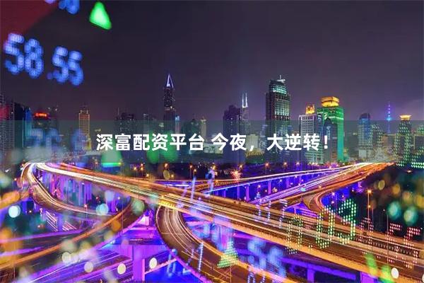深富配资平台 今夜，大逆转！