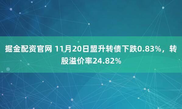 掘金配资官网 11月20日盟升转债下跌0.83%，转股溢价率24.82%