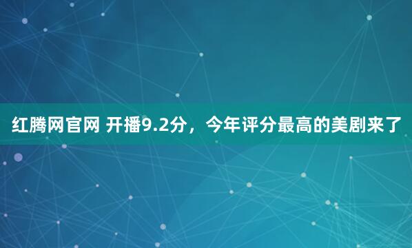 红腾网官网 开播9.2分,今年评分最高的美剧来了