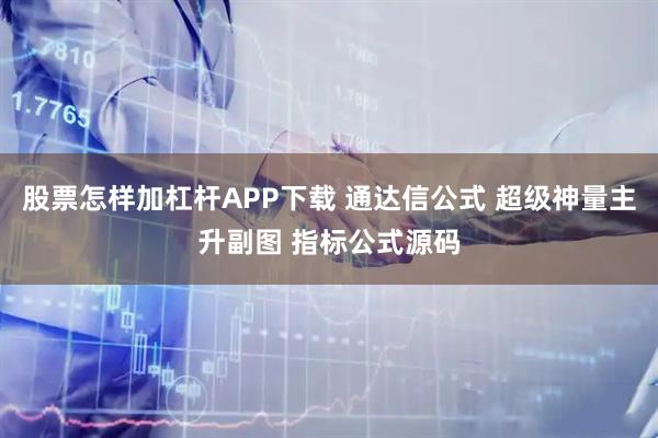 股票怎样加杠杆APP下载 通达信公式 超级神量主升副图 指标公式源码