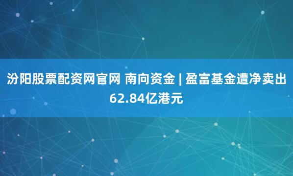 汾阳股票配资网官网 南向资金 | 盈富基金遭净卖出62.84亿港元