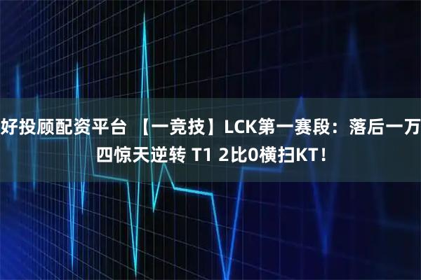 好投顾配资平台 【一竞技】LCK第一赛段：落后一万四惊天逆转 T1 2比0横扫KT！