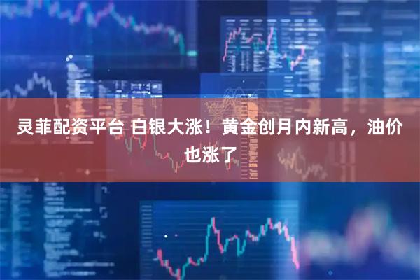 灵菲配资平台 白银大涨!黄金创月内新高,油价也涨了