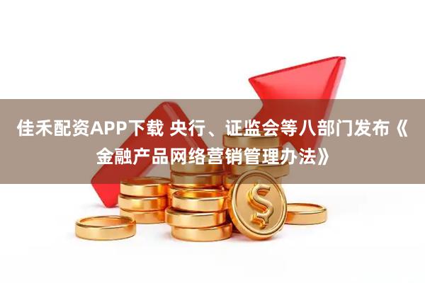 佳禾配资APP下载 央行、证监会等八部门发布《金融产品网络营销管理办法》