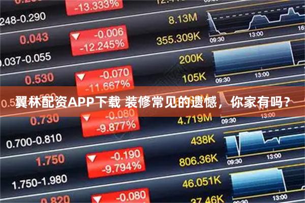 翼林配资APP下载 装修常见的遗憾，你家有吗？